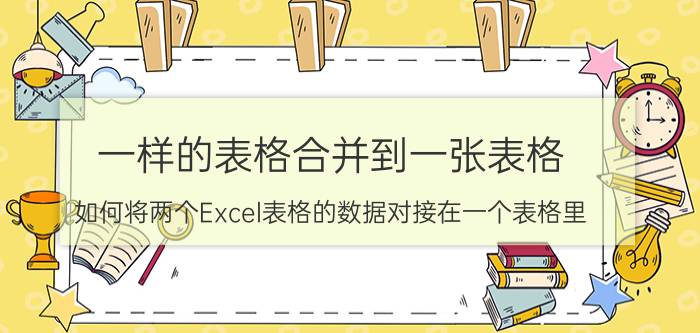 一样的表格合并到一张表格 如何将两个Excel表格的数据对接在一个表格里？